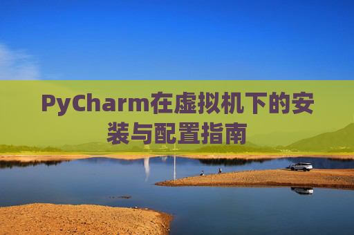 PyCharm在虚拟机下的安装与配置指南