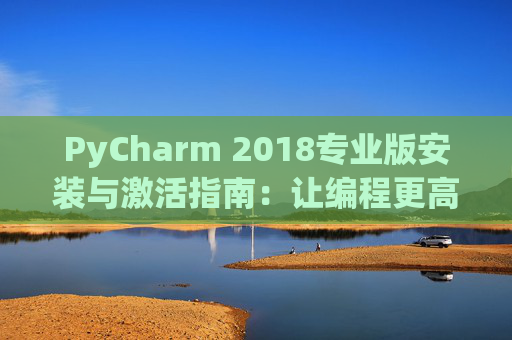PyCharm 2018专业版安装与激活指南：让编程更高效